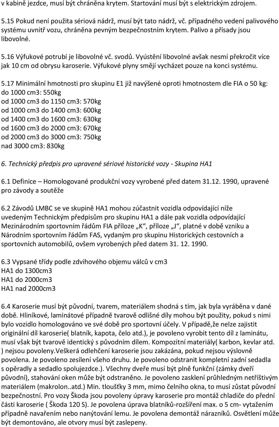 Vyústění libovolné avšak nesmí překročit více jak 10 cm od obrysu karoserie. Výfukové plyny smějí vycházet pouze na konci systému. 5.