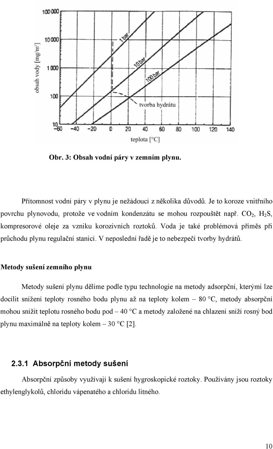 Metody sušení zemního plynu Metody sušení plynu dělíme podle typu technologie na metody adsorpční, kterými lze docílit snížení teploty rosného bodu plynu až na teploty kolem 80 C, metody absorpční