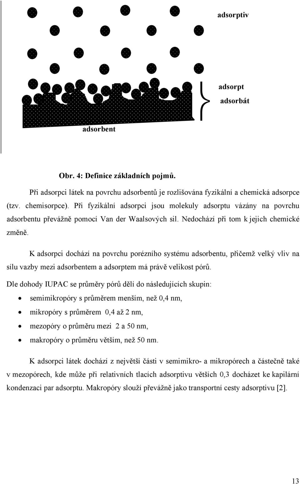 K adsorpci dochází na povrchu porézního systému adsorbentu, přičemž velký vliv na sílu vazby mezi adsorbentem a adsorptem má právě velikost pórů.