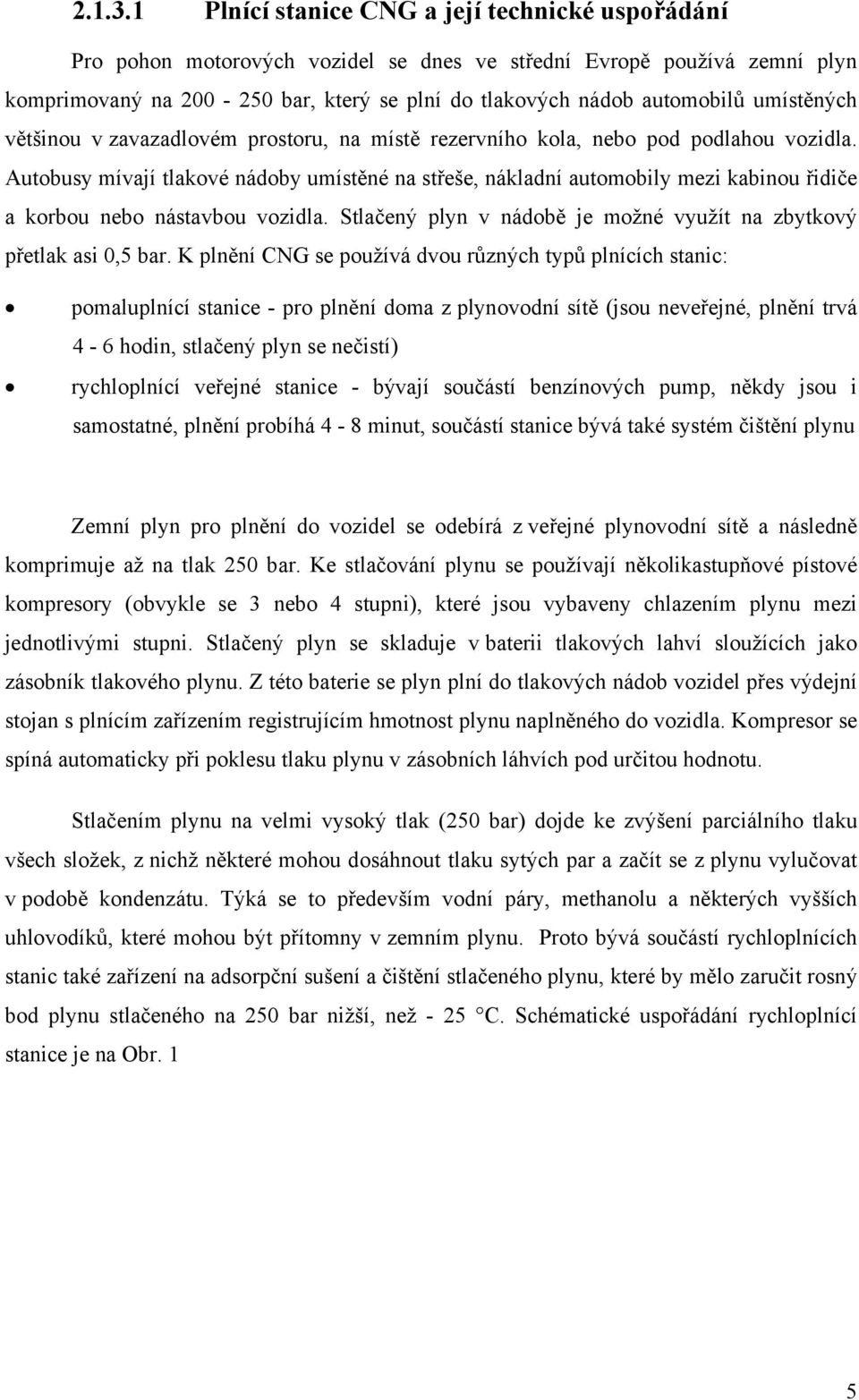 umístěných většinou v zavazadlovém prostoru, na místě rezervního kola, nebo pod podlahou vozidla.