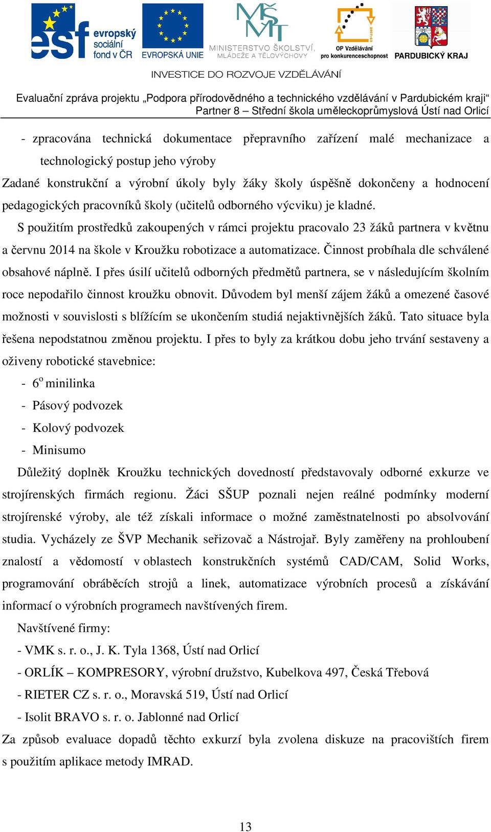 S použitím prostředků zakoupených v rámci projektu pracovalo 23 žáků partnera v květnu a červnu 2014 na škole v Kroužku robotizace a automatizace. Činnost probíhala dle schválené obsahové náplně.