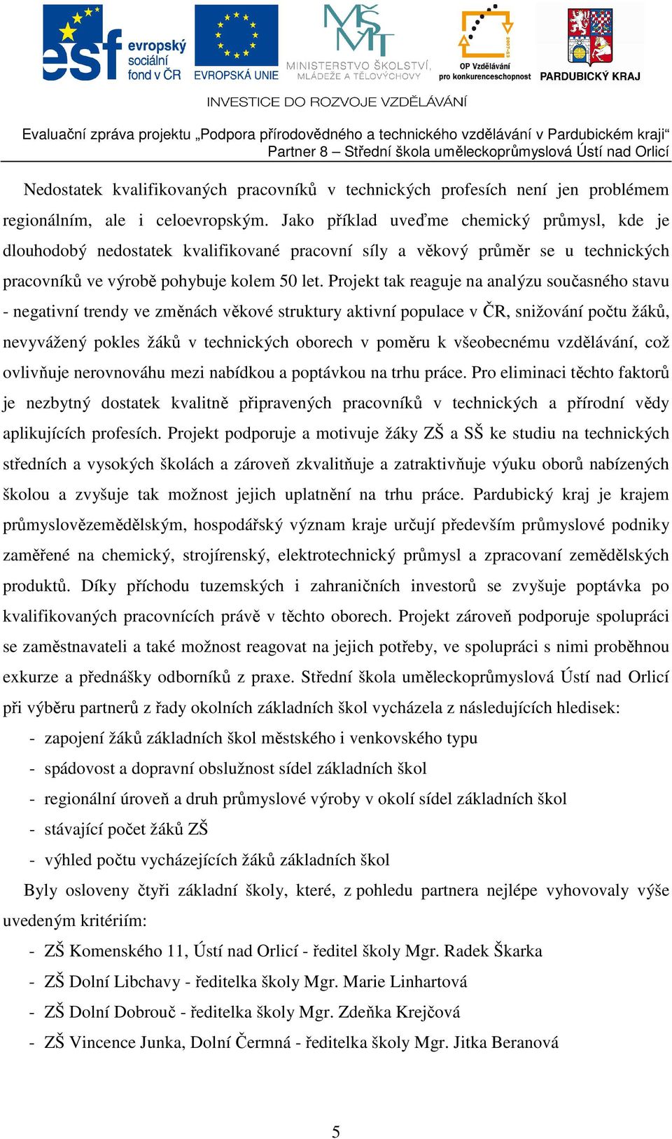 Projekt tak reaguje na analýzu současného stavu - negativní trendy ve změnách věkové struktury aktivní populace v ČR, snižování počtu žáků, nevyvážený pokles žáků v technických oborech v poměru k