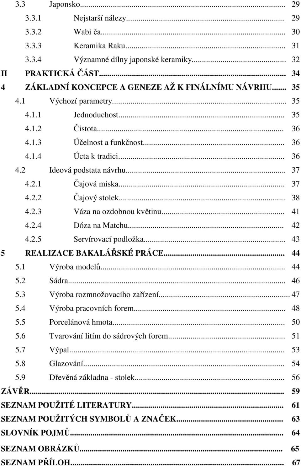 .. 37 4.2.1 Čajová miska... 37 4.2.2 Čajový stolek... 38 4.2.3 Váza na ozdobnou květinu... 41 4.2.4 Dóza na Matchu... 42 4.2.5 Servírovací podložka... 43 5 REALIZACE BAKALÁŘSKÉ PRÁCE... 44 5.
