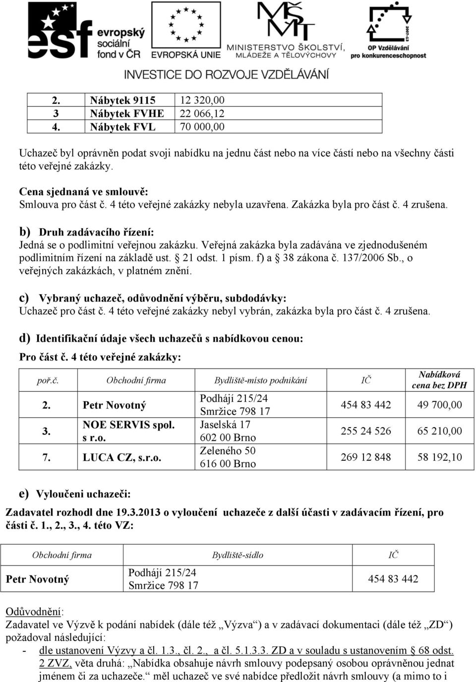 Veřejná zakázka byla zadávána ve zjednodušeném podlimitním řízení na základě ust. 21 odst. 1 písm. f) a 38 zákona č. 137/2006 Sb., o veřejných zakázkách, v platném znění.