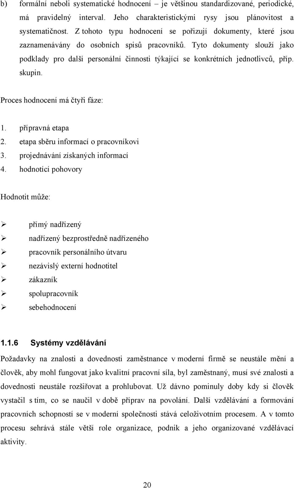 Tyto dokumenty slouţí jako podklady pro další personální činnosti týkající se konkrétních jednotlivců, příp. skupin. Proces hodnocení má čtyři fáze: 1. přípravná etapa 2.