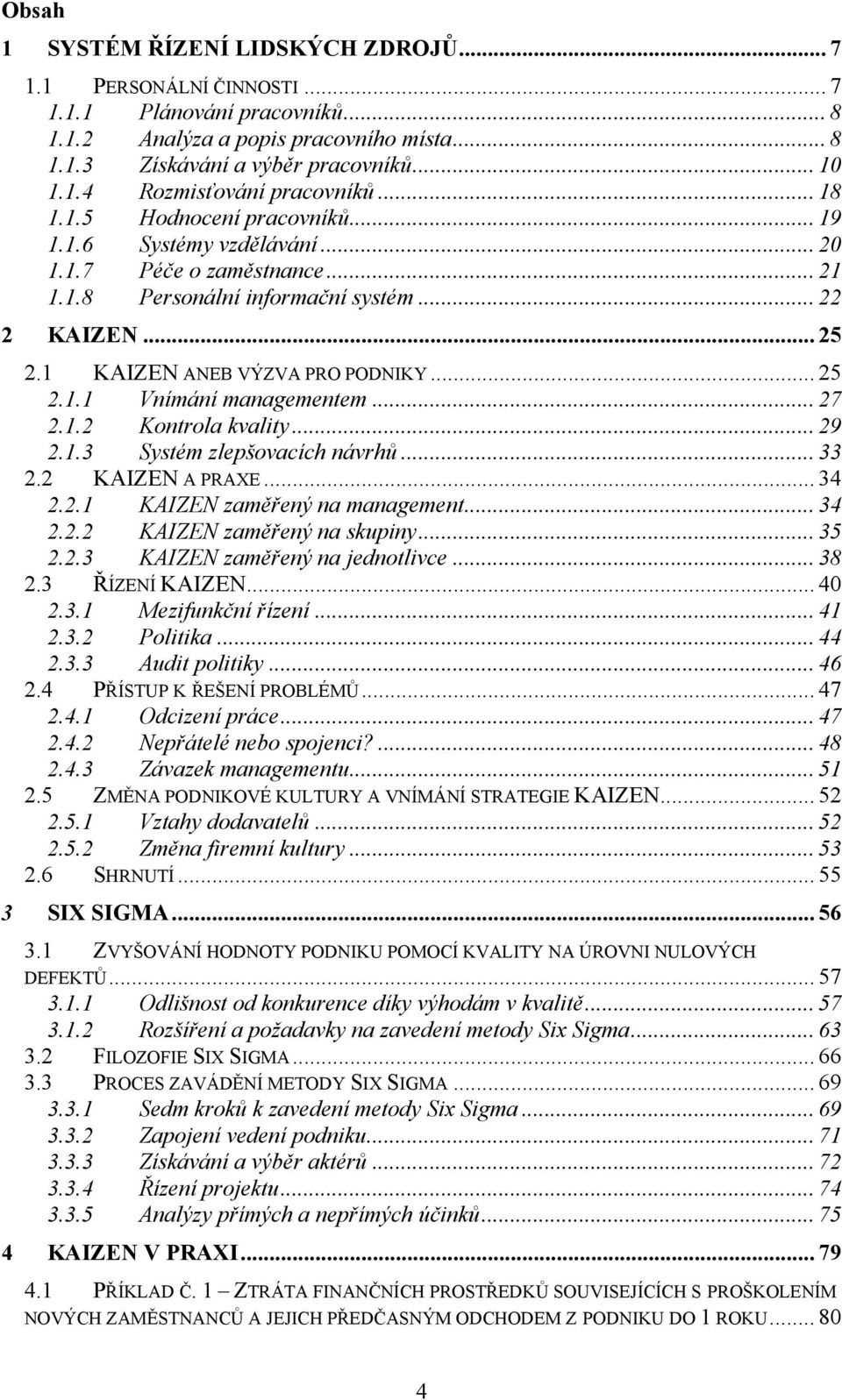 .. 27 2.1.2 Kontrola kvality... 29 2.1.3 Systém zlepšovacích návrhů... 33 2.2 KAIZEN A PRAXE... 34 2.2.1 KAIZEN zaměřený na management... 34 2.2.2 KAIZEN zaměřený na skupiny... 35 2.2.3 KAIZEN zaměřený na jednotlivce.