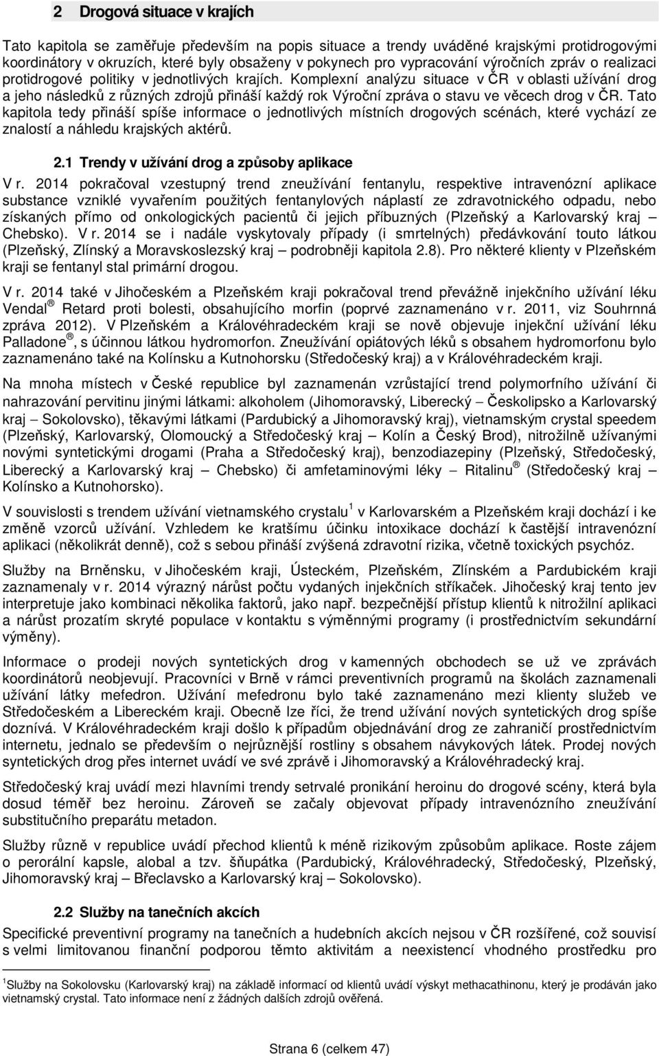 Komplexní analýzu situace v ČR v oblasti užívání drog a jeho následků z různých zdrojů přináší každý rok Výroční zpráva o stavu ve věcech drog v ČR.