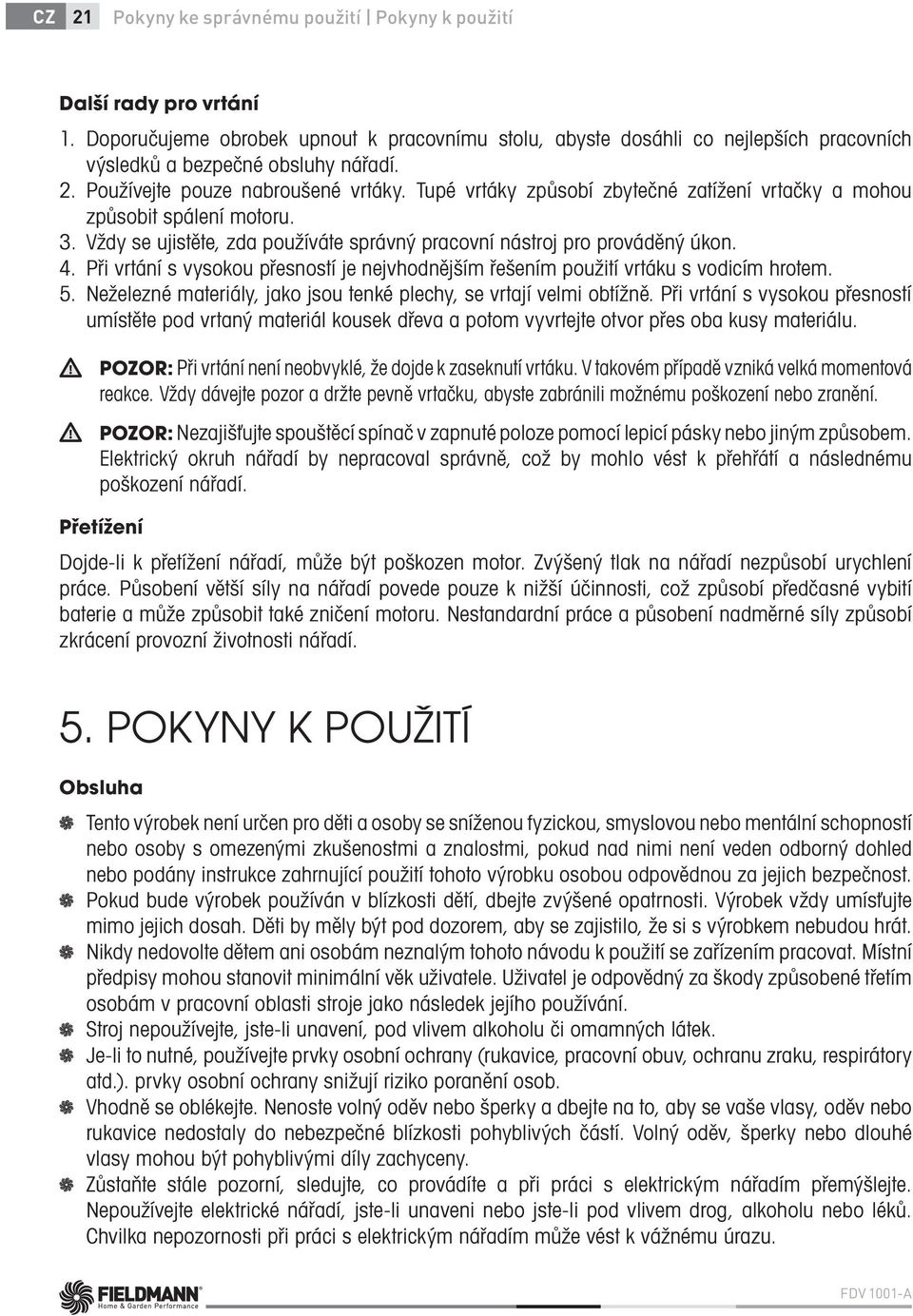 Při vrtání s vysokou přesností je nejvhodnějším řešením použití vrtáku s vodicím hrotem. 5. Neželezné materiály, jako jsou tenké plechy, se vrtají velmi obtížně.