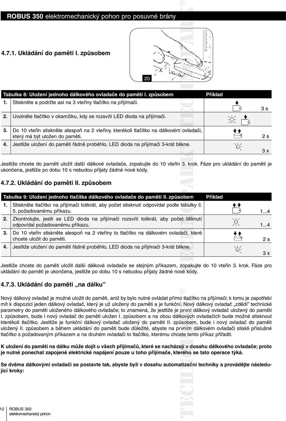 Jestliže uložení do paměti řádně proběhlo, LED dioda na přijímači 3-krát blikne. Jestliže chcete do paměti uložit další dálkové ovladače, zopakujte do 10 vteřin 3. krok.