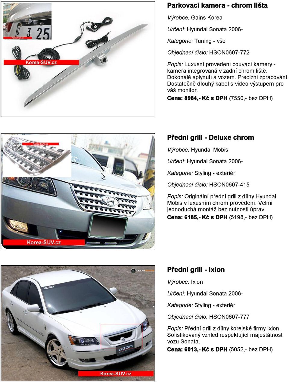 Cena: 8984,- Kč s DPH (7550,- bez DPH) Přední grill - Deluxe chrom Výrobce: Hyundai Mobis Objednací číslo: HSON0607-415 Popis: Originální přední grill z dílny Hyundai Mobis v luxusním chrom
