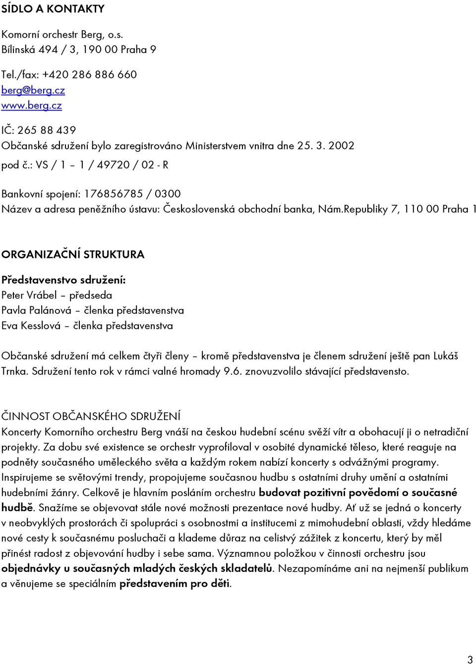 Republiky 7, 110 00 Praha 1 ORGANIZAČNÍ STRUKTURA Představenstvo sdružení: Peter Vrábel předseda Pavla Palánová členka představenstva Eva Kesslová členka představenstva Občanské sdružení má celkem