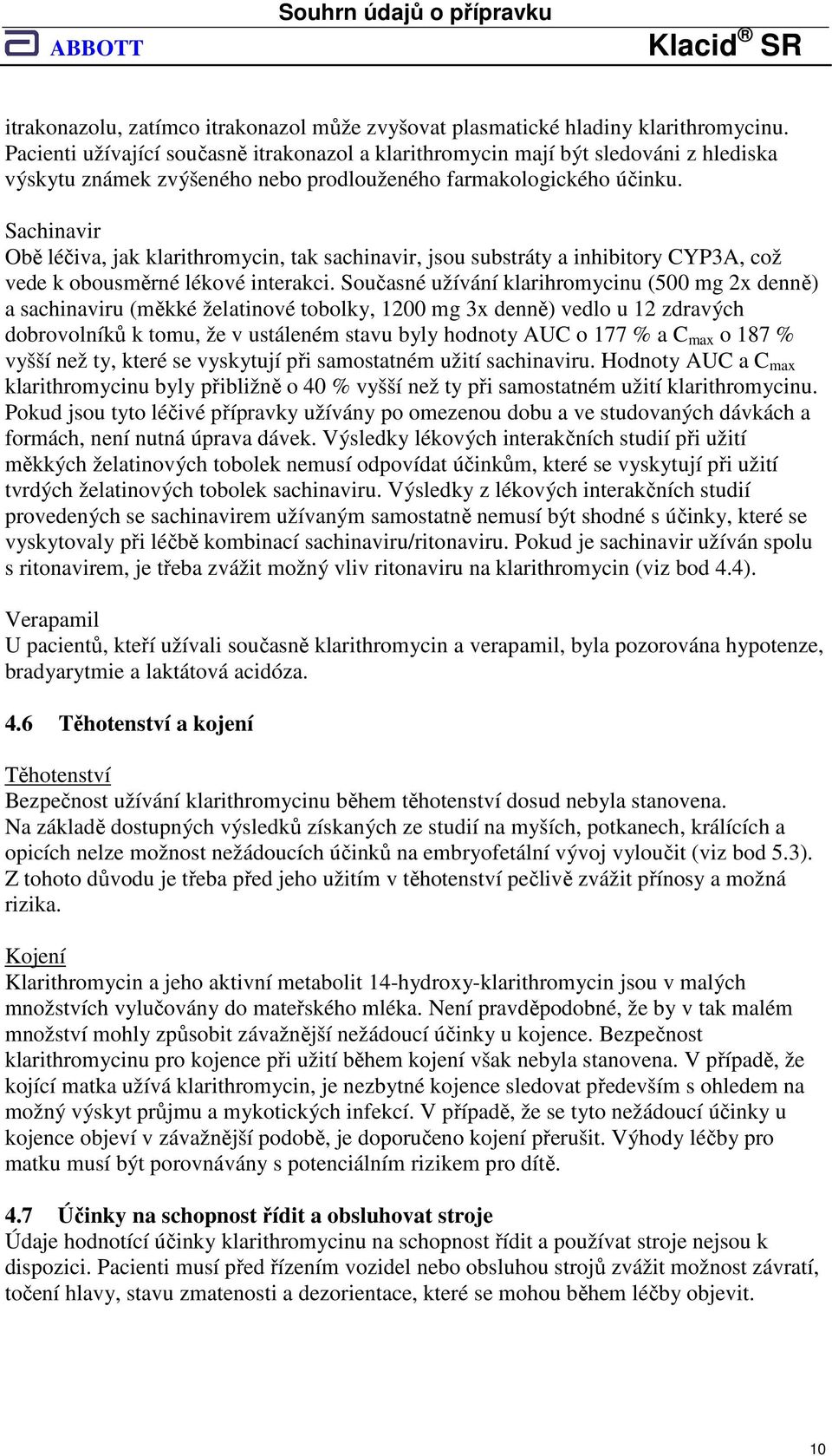 Sachinavir Obě léčiva, jak klarithromycin, tak sachinavir, jsou substráty a inhibitory CYP3A, což vede k obousměrné lékové interakci.