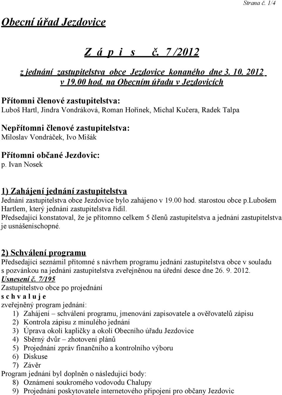 Mišák Přítomni občané Jezdovic: p. Ivan Nosek 1) Zahájení jednání zastupitelstva Jednání zastupitelstva obce Jezdovice bylo zahájeno v 19.00 hod. starostou obce p.