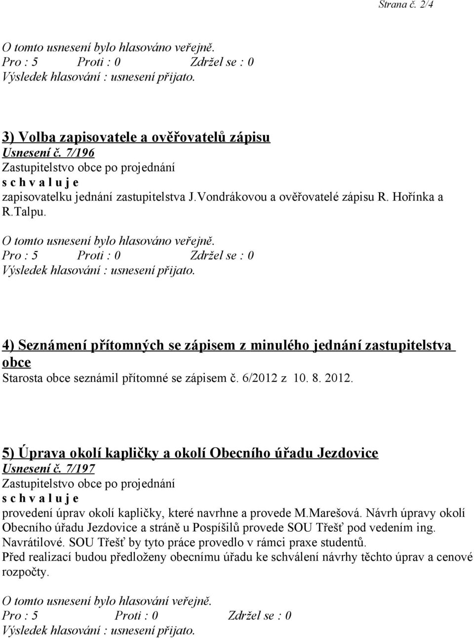 2012. 5) Úprava okolí kapličky a okolí Obecního úřadu Jezdovice Usnesení č. 7/197 provedení úprav okolí kapličky, které navrhne a provede M.Marešová.