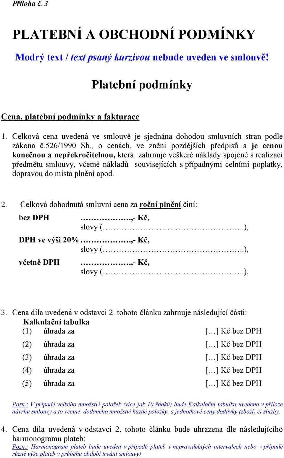 , o cenách, ve znění pozdějších předpisů a je cenou konečnou a nepřekročitelnou, která zahrnuje veškeré náklady spojené s realizací předmětu smlouvy, včetně nákladů souvisejících s případnými celními