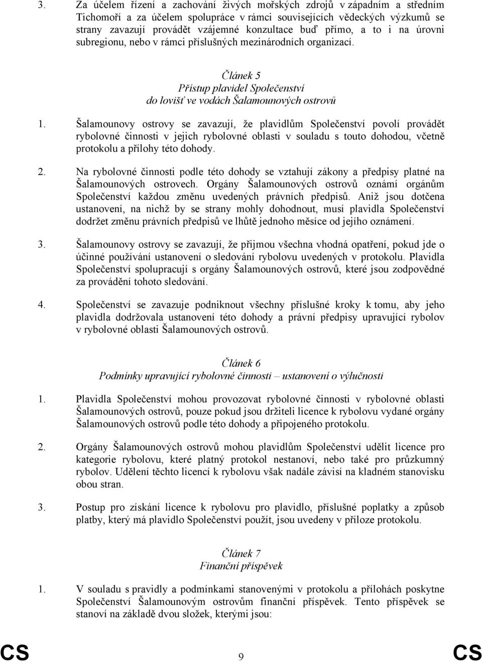 Šalamounovy ostrovy se zavazují, že plavidlům Společenství povolí provádět rybolovné činnosti v jejich rybolovné oblasti v souladu s touto dohodou, včetně protokolu a přílohy této dohody. 2.