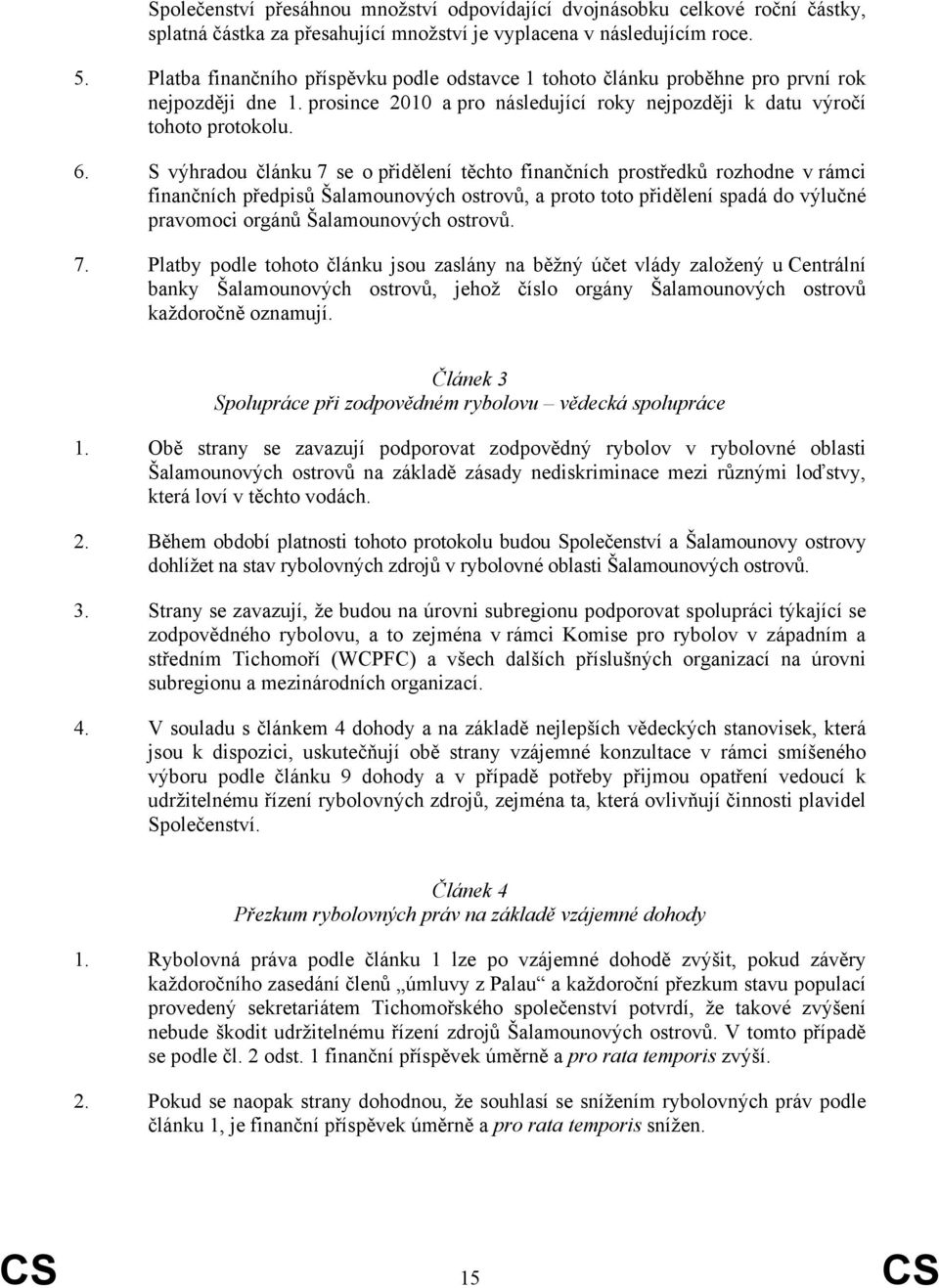 S výhradou článku 7 se o přidělení těchto finančních prostředků rozhodne v rámci finančních předpisů Šalamounových ostrovů, a proto toto přidělení spadá do výlučné pravomoci orgánů Šalamounových