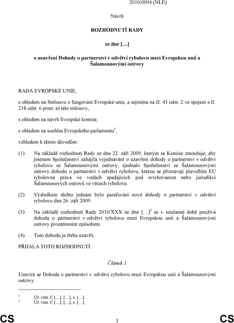 a) této smlouvy, s ohledem na návrh Evropské komise, s ohledem na souhlas Evropského parlamentu 1, vzhledem k těmto důvodům: (1) Na základě rozhodnutí Rady ze dne 22.