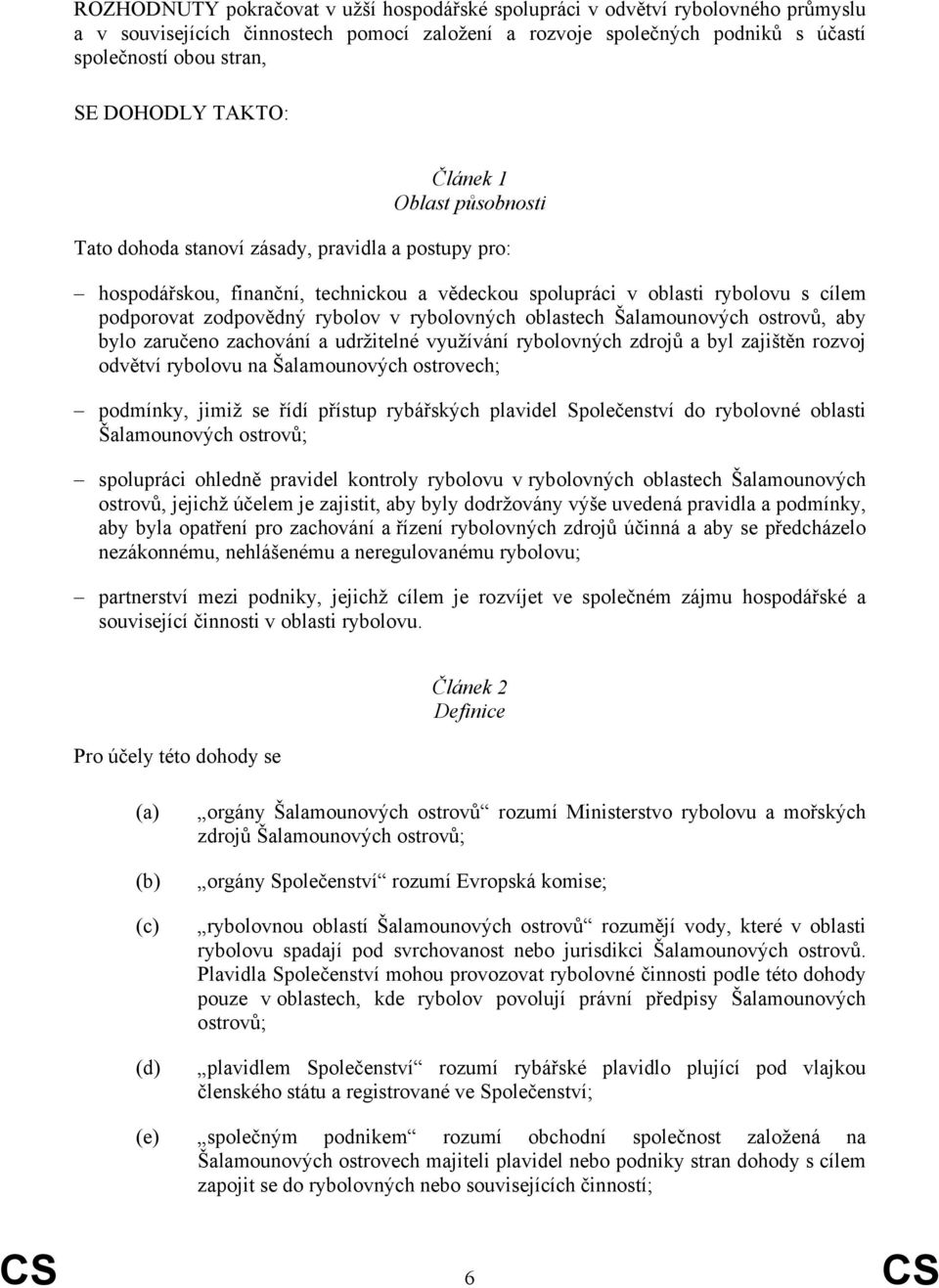 rybolov v rybolovných oblastech Šalamounových ostrovů, aby bylo zaručeno zachování a udržitelné využívání rybolovných zdrojů a byl zajištěn rozvoj odvětví rybolovu na Šalamounových ostrovech;