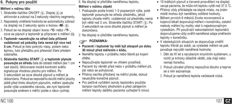 Pokud se na displeji objeví ikona «C» nebo «F», ozve se pípnutí a teploměr je připraven k měření AT. 4. Teploměr nasměrujte na střed čela přičemž vzdálenost od pokožky čela nemá být vice než 5 cm.