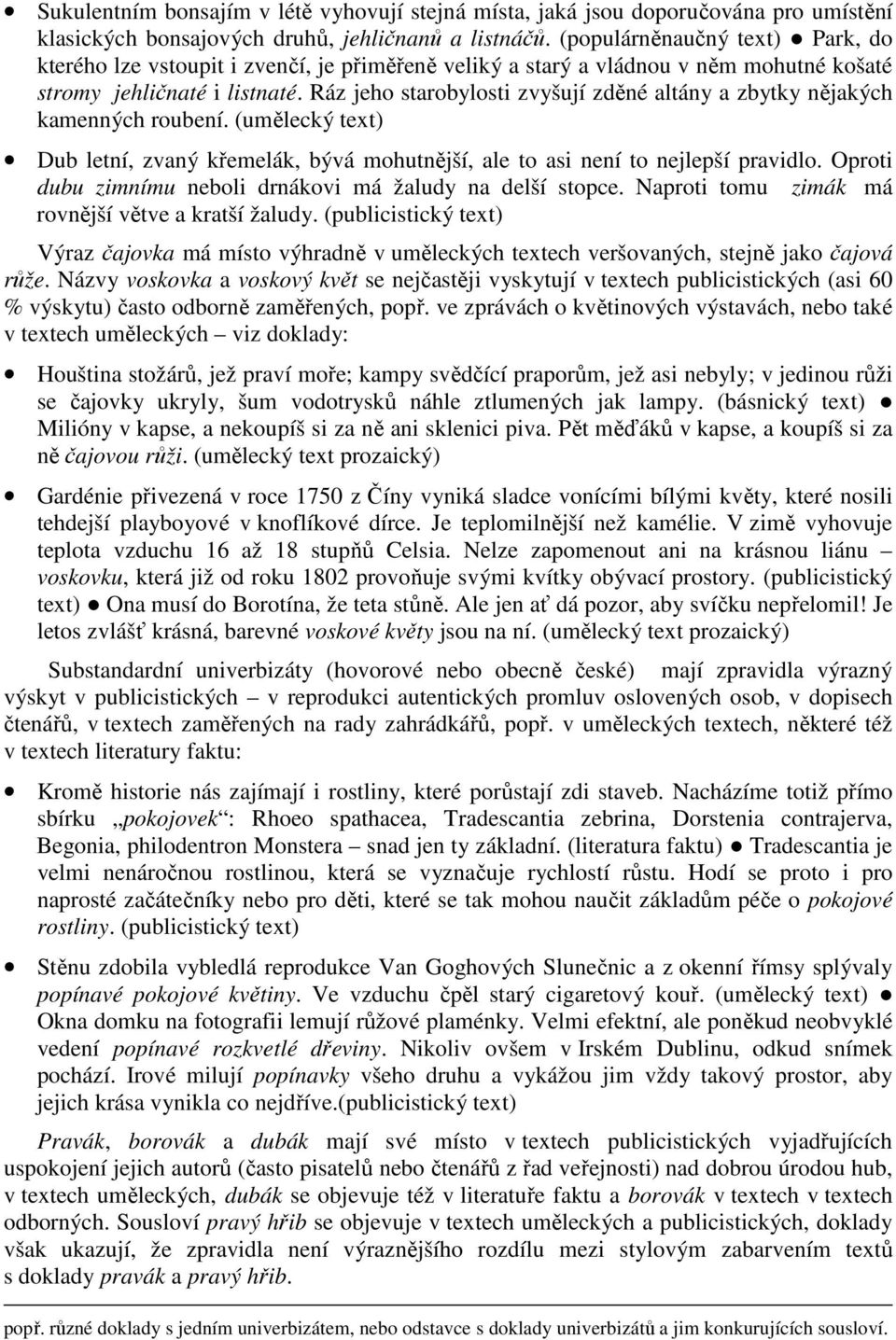 Ráz jeho starobylosti zvyšují zděné altány a zbytky nějakých kamenných roubení. (umělecký text) Dub letní, zvaný křemelák, bývá mohutnější, ale to asi není to nejlepší pravidlo.