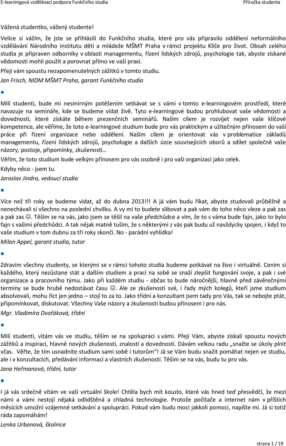 Obsah celého studia je připraven odborníky v oblasti managementu, řízení lidských zdrojů, psychologie tak, abyste získané vědomosti mohli použít a porovnat přímo ve vaší praxi.