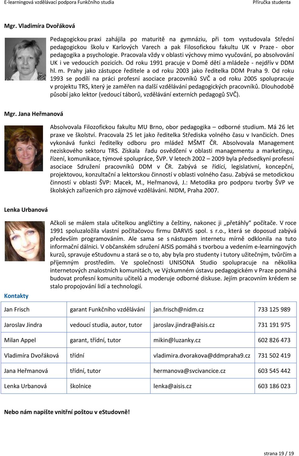 Od roku 1993 se podílí na práci profesní asociace pracovníků SVČ a od roku 2005 spolupracuje v projektu TRS, který je zaměřen na další vzdělávání pedagogických pracovníků.