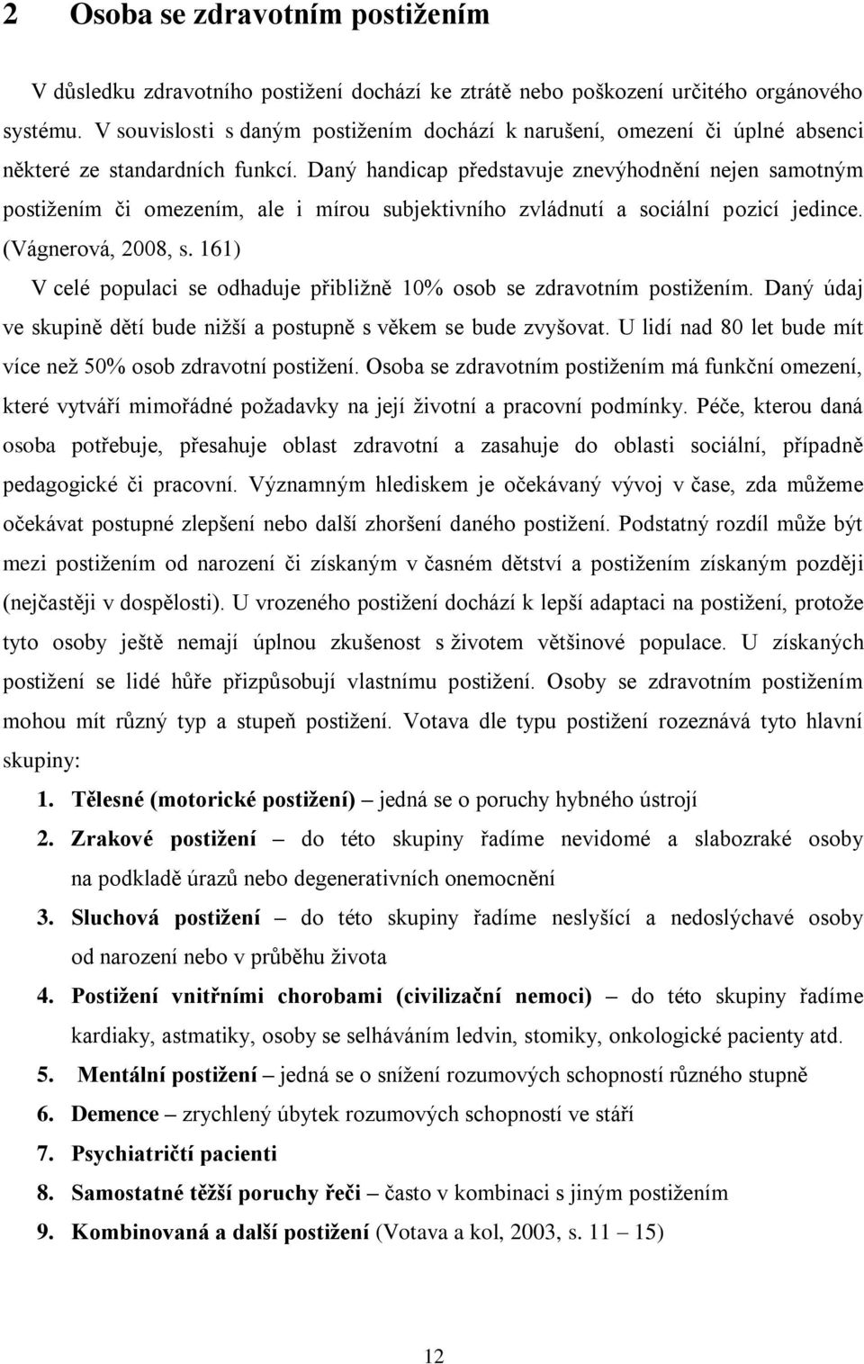 Daný handicap představuje znevýhodnění nejen samotným postižením či omezením, ale i mírou subjektivního zvládnutí a sociální pozicí jedince. (Vágnerová, 2008, s.