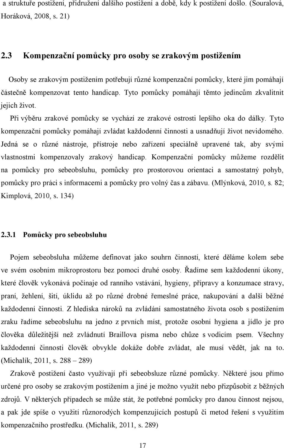 Tyto pomůcky pomáhají těmto jedincům zkvalitnit jejich život. Při výběru zrakové pomůcky se vychází ze zrakové ostrosti lepšího oka do dálky.