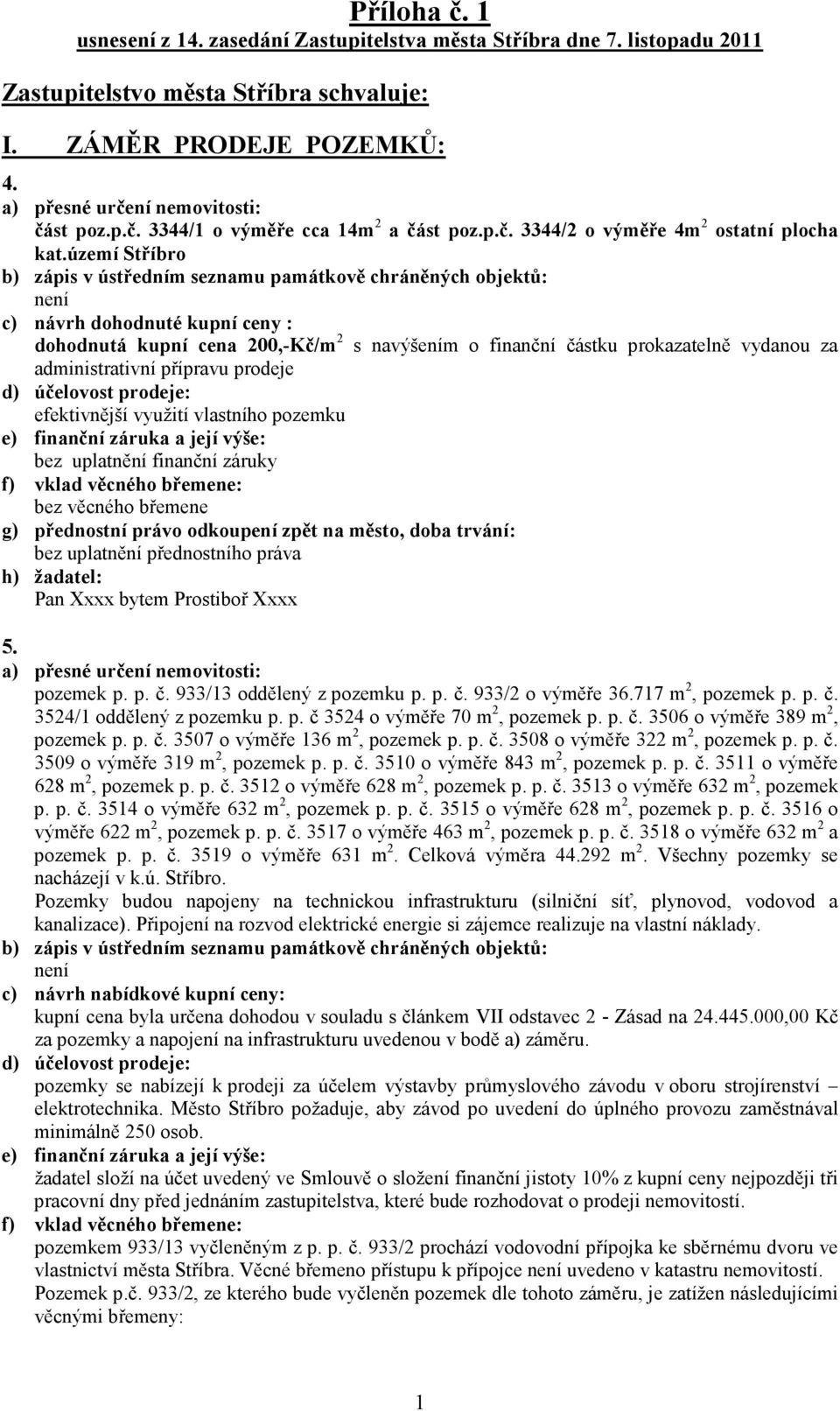 území Stříbro dohodnutá kupní cena 200,-Kč/m 2 s navýšením o finanční částku prokazatelně vydanou za administrativní přípravu prodeje efektivnější využití vlastního pozemku h) žadatel: Pan Xxxx bytem