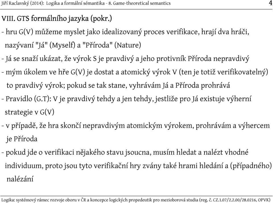Příroda nepravdivý - mým úkolem ve hře G(V) je dostat a atomický výrok V (ten je totiž verifikovatelný) to pravdivý výrok; pokud se tak stane, vyhrávám Já a Příroda prohrává - Pravidlo (G.