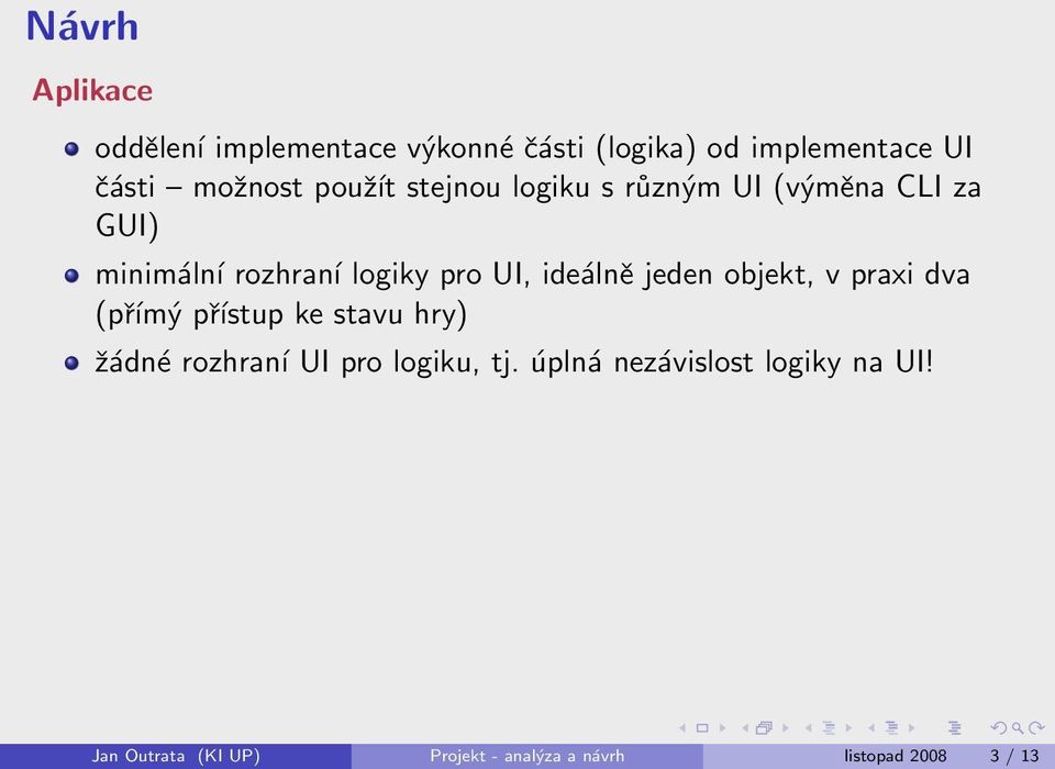 ideálně jeden objekt, v praxi dva (přímý přístup ke stavu hry) žádné rozhraní UI pro logiku,