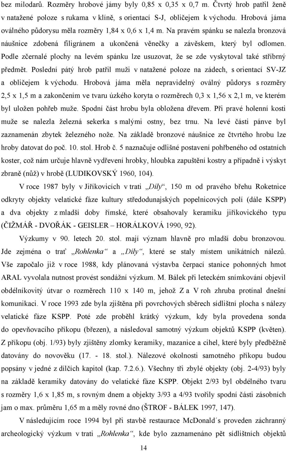 Podle zčernalé plochy na levém spánku lze usuzovat, ţe se zde vyskytoval také stříbrný předmět. Poslední pátý hrob patřil muţi v nataţené poloze na zádech, s orientací SV-JZ a obličejem k východu.
