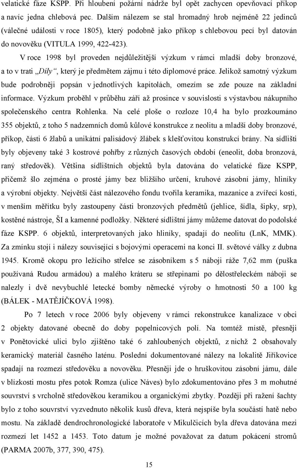 V roce 1998 byl proveden nejdůleţitější výzkum v rámci mladší doby bronzové, a to v trati Díly, který je předmětem zájmu i této diplomové práce.