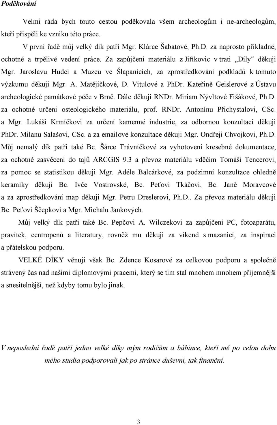 Jaroslavu Hudci a Muzeu ve Šlapanicích, za zprostředkování podkladů k tomuto výzkumu děkuji Mgr. A. Matějíčkové, D. Vitulové a PhDr. Kateřině Geislerové z Ústavu archeologické památkové péče v Brně.