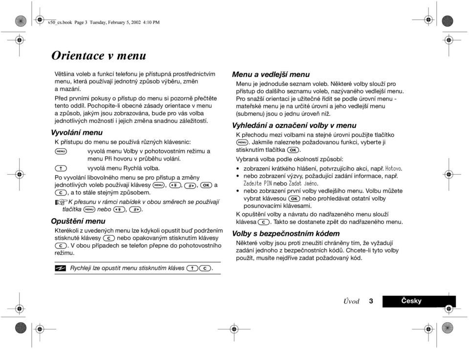 Pochopíte-li obecné zásady orientace v menu a způsob, jakým jsou zobrazována, bude pro vás volba jednotlivých možností i jejich změna snadnou záležitostí.