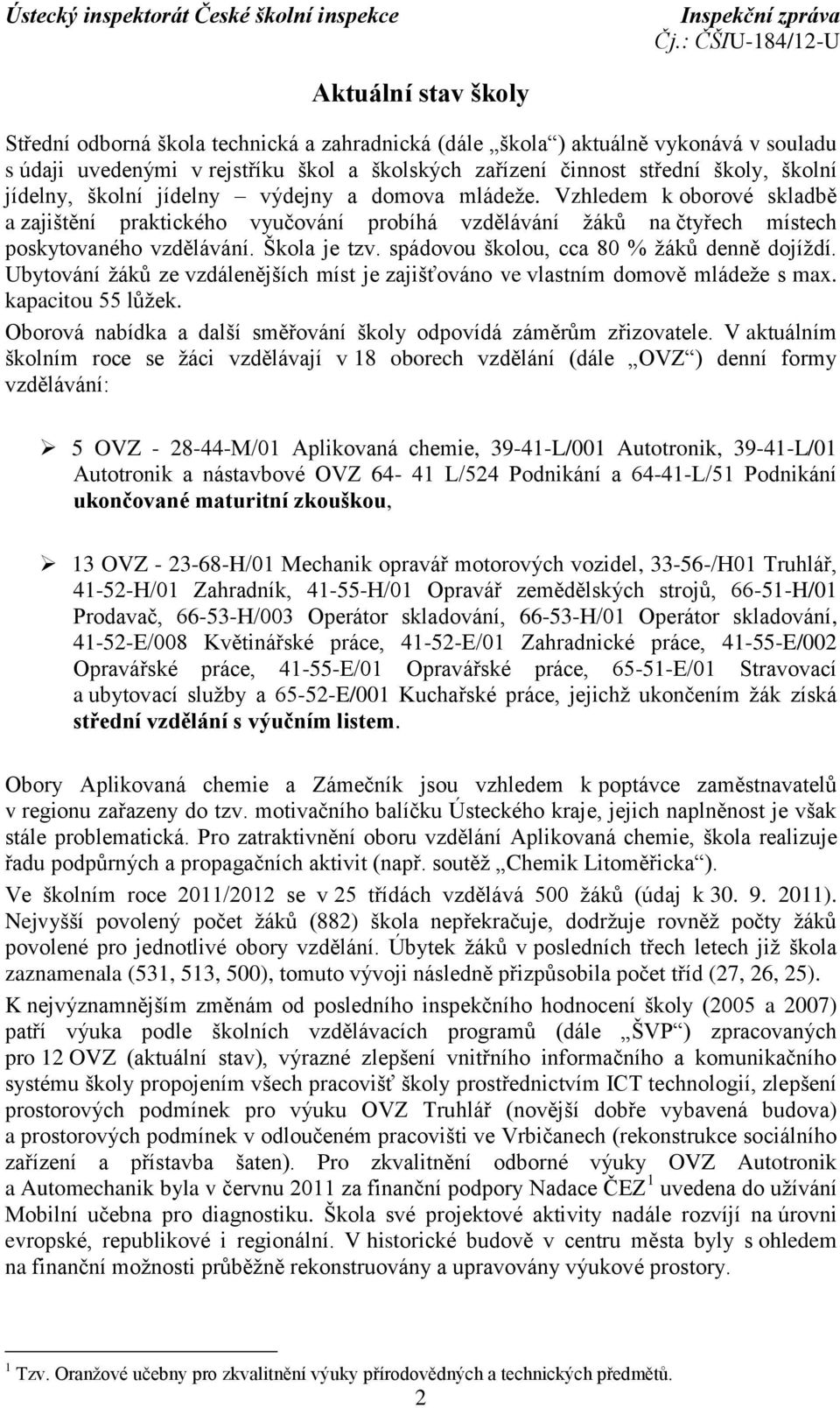 spádovou školou, cca 80 % žáků denně dojíždí. Ubytování žáků ze vzdálenějších míst je zajišťováno ve vlastním domově mládeže s max. kapacitou 55 lůžek.