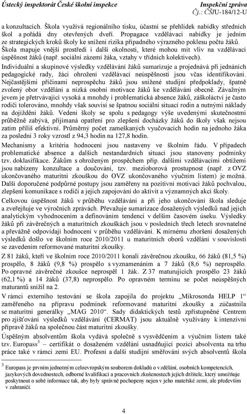 Škola mapuje vnější prostředí i další okolnosti, které mohou mít vliv na vzdělávací úspěšnost žáků (např. sociální zázemí žáka, vztahy v třídních kolektivech).