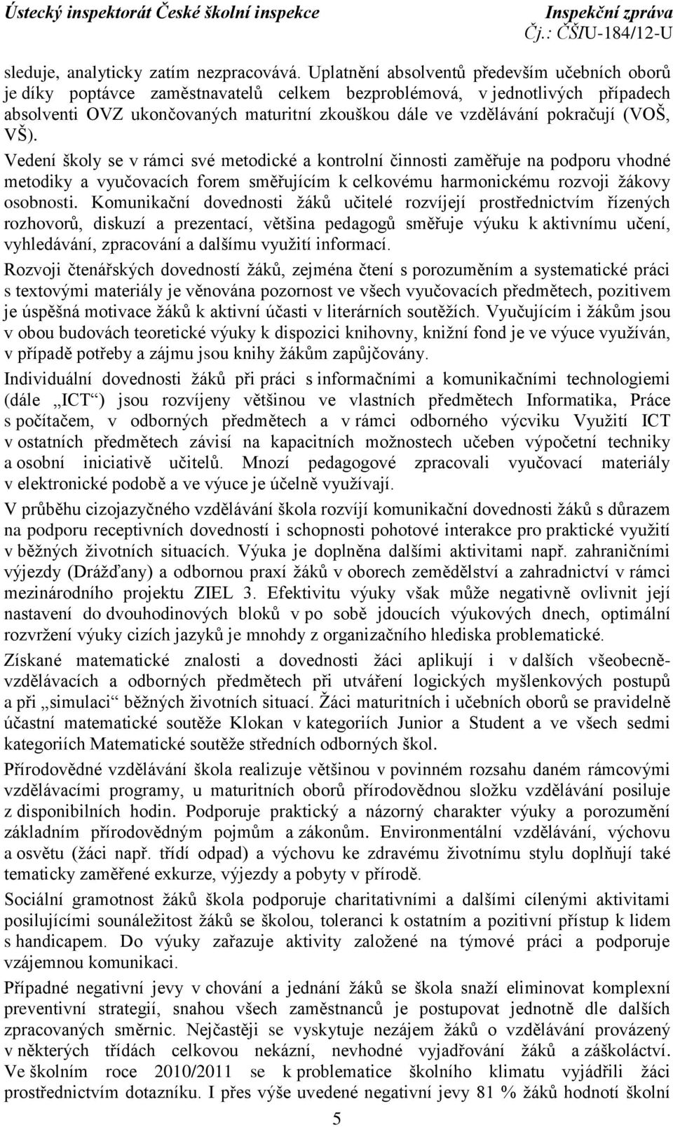 pokračují (VOŠ, VŠ). Vedení školy se v rámci své metodické a kontrolní činnosti zaměřuje na podporu vhodné metodiky a vyučovacích forem směřujícím k celkovému harmonickému rozvoji žákovy osobnosti.