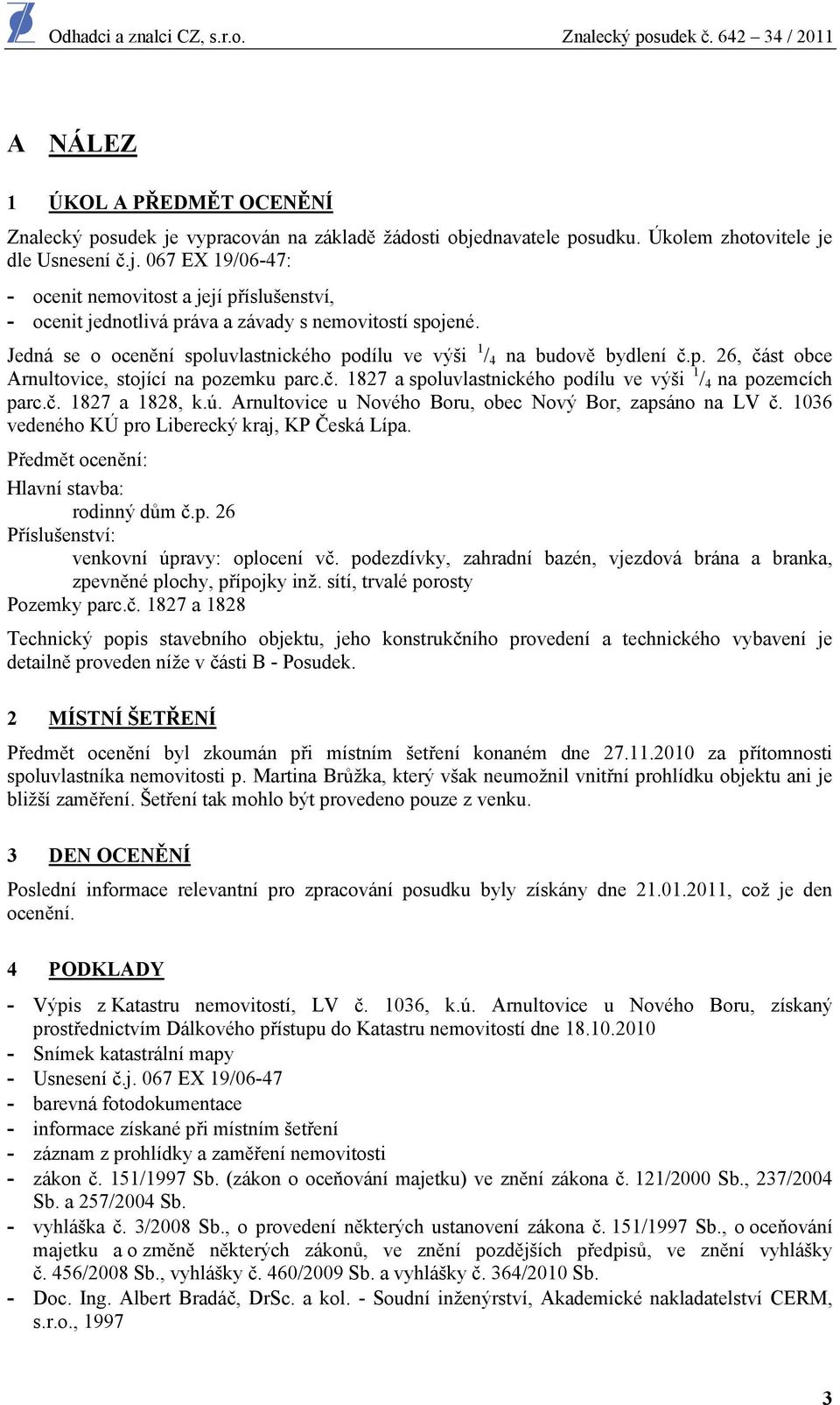 č. 1827 a 1828, k.ú. Arnultovice u Nového Boru, obec Nový Bor, zapsáno na LV č. 1036 vedeného KÚ pro Liberecký kraj, KP Česká Lípa. Předmět ocenění: Hlavní stavba: rodinný dům č.p. 26 Příslušenství: venkovní úpravy: oplocení vč.