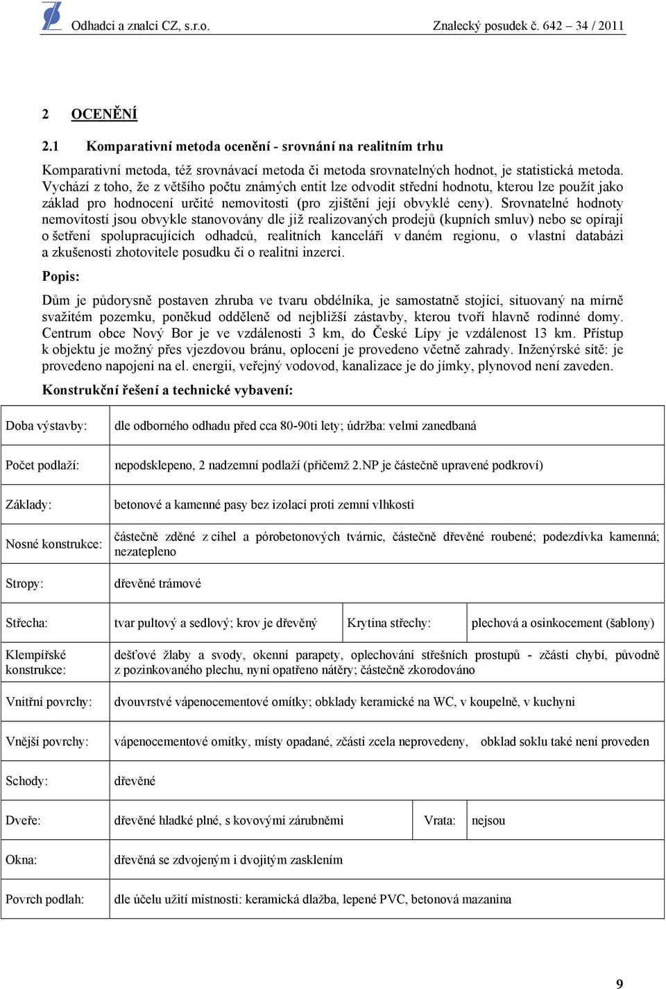 Srovnatelné hodnoty nemovitostí jsou obvykle stanovovány dle již realizovaných prodejů (kupních smluv) nebo se opírají o šetření spolupracujících odhadců, realitních kanceláří v daném regionu, o