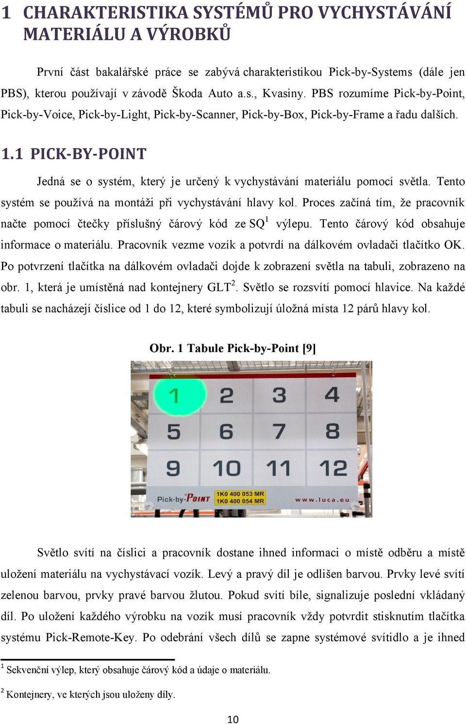 1 PICK-BY-POINT Jedná se o systém, který je určený k vychystávání materiálu pomocí světla. Tento systém se používá na montáži při vychystávání hlavy kol.