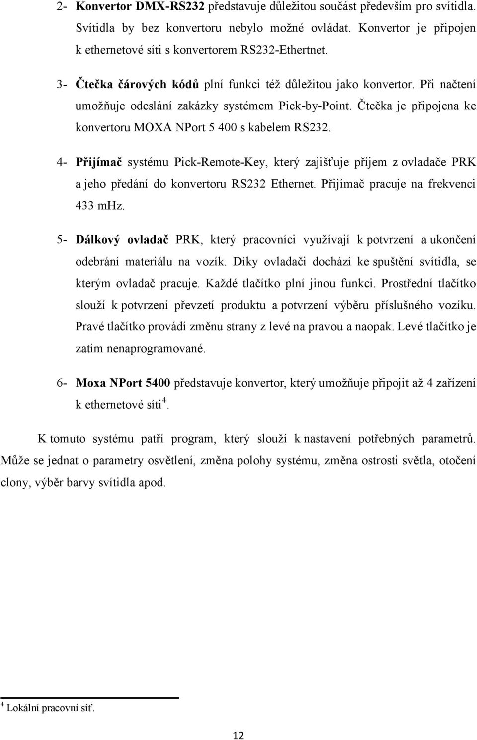 4- Přijímač systému Pick-Remote-Key, který zajišťuje příjem z ovladače PRK a jeho předání do konvertoru RS232 Ethernet. Přijímač pracuje na frekvenci 433 mhz.
