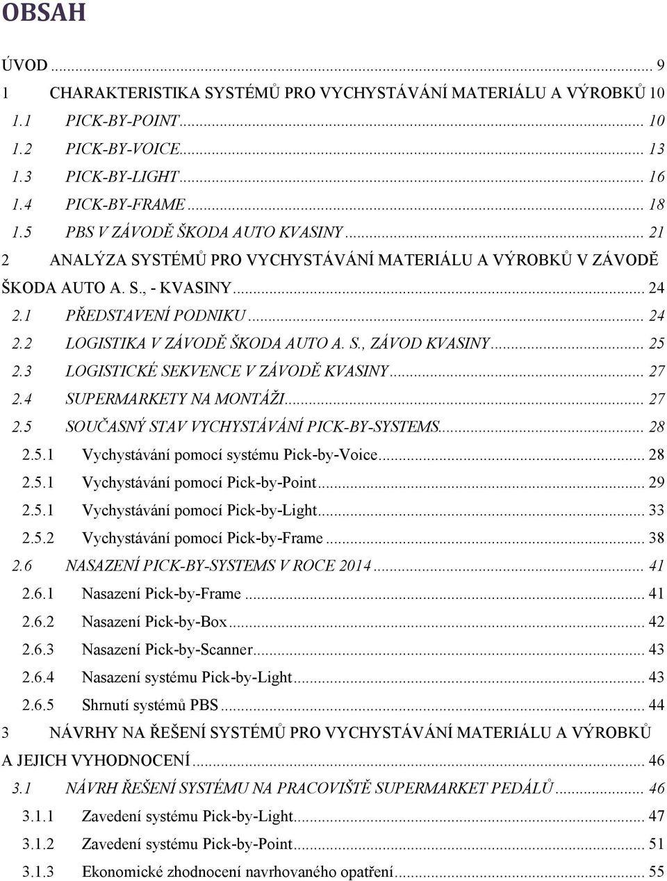 S., ZÁVOD KVASINY... 25 2.3 LOGISTICKÉ SEKVENCE V ZÁVODĚ KVASINY... 27 2.4 SUPERMARKETY NA MONTÁŽI... 27 2.5 SOUČASNÝ STAV VYCHYSTÁVÁNÍ PICK-BY-SYSTEMS... 28 2.5.1 Vychystávání pomocí systému Pick-by-Voice.
