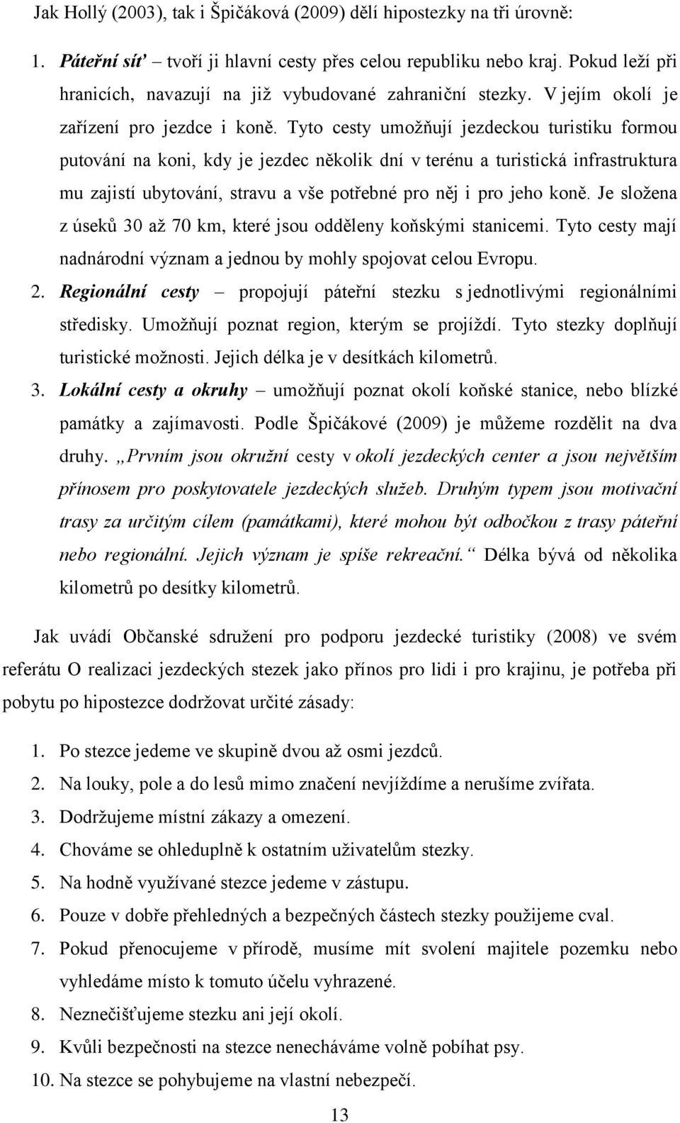 Tyto cesty umožňují jezdeckou turistiku formou putování na koni, kdy je jezdec několik dní v terénu a turistická infrastruktura mu zajistí ubytování, stravu a vše potřebné pro něj i pro jeho koně.