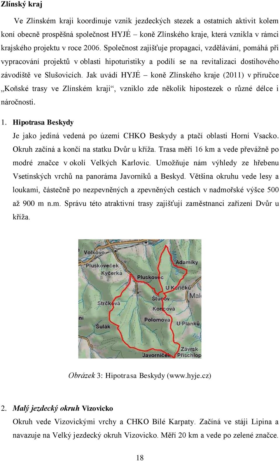 Jak uvádí HYJÉ koně Zlínského kraje (2011) v příručce Koňské trasy ve Zlínském kraji, vzniklo zde několik hipostezek o různé délce i náročnosti. 1.