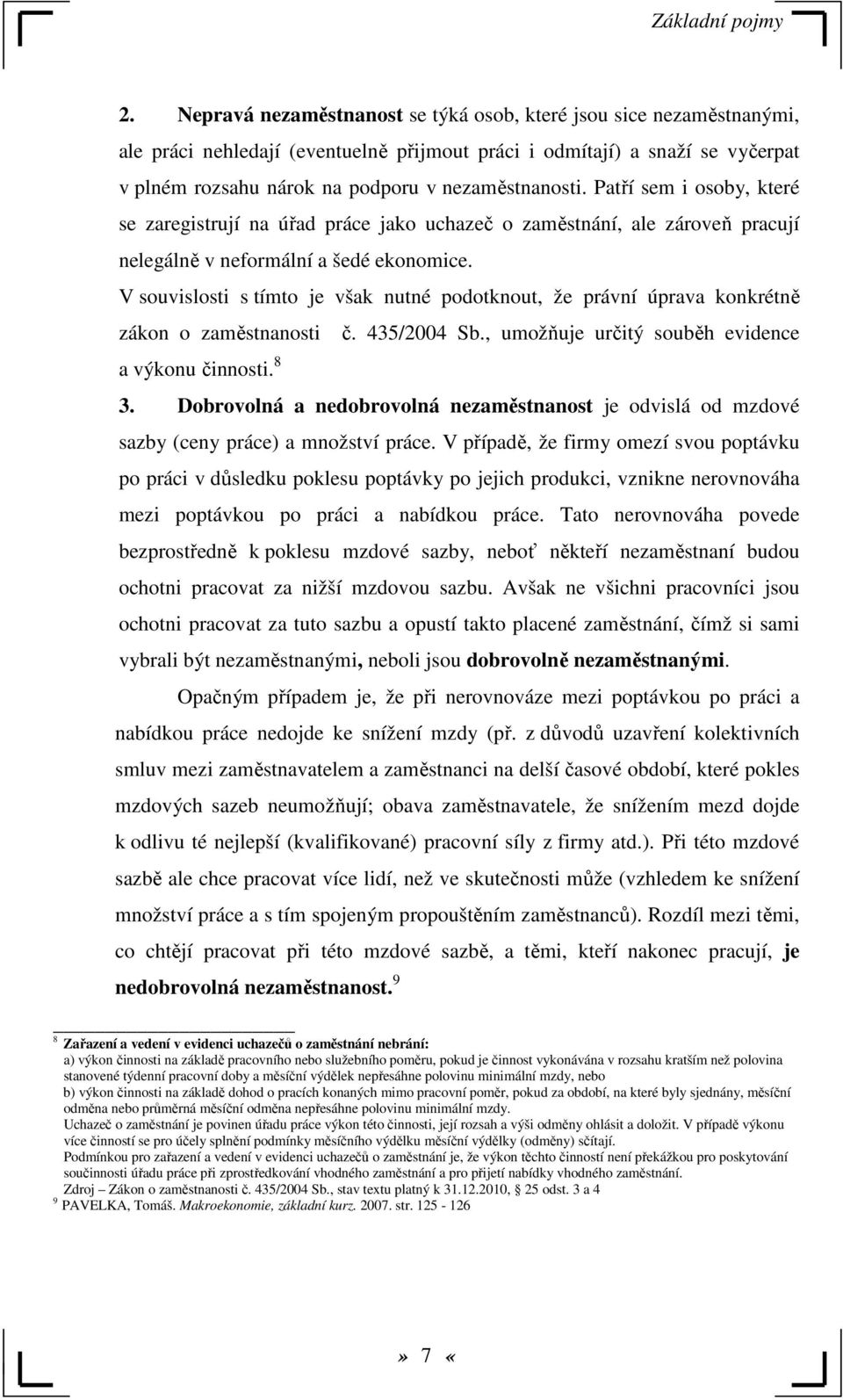 Patří sem i osoby, které se zaregistrují na úřad práce jako uchazeč o zaměstnání, ale zároveň pracují nelegálně v neformální a šedé ekonomice.