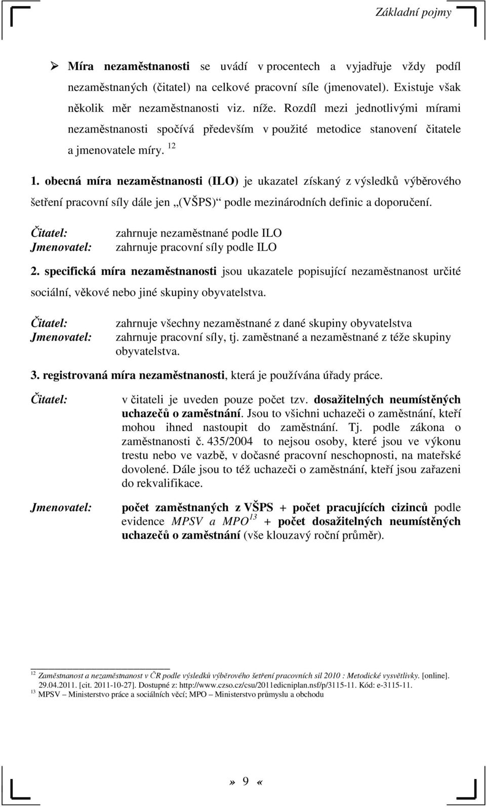 obecná míra nezaměstnanosti (ILO) je ukazatel získaný z výsledků výběrového šetření pracovní síly dále jen (VŠPS) podle mezinárodních definic a doporučení.