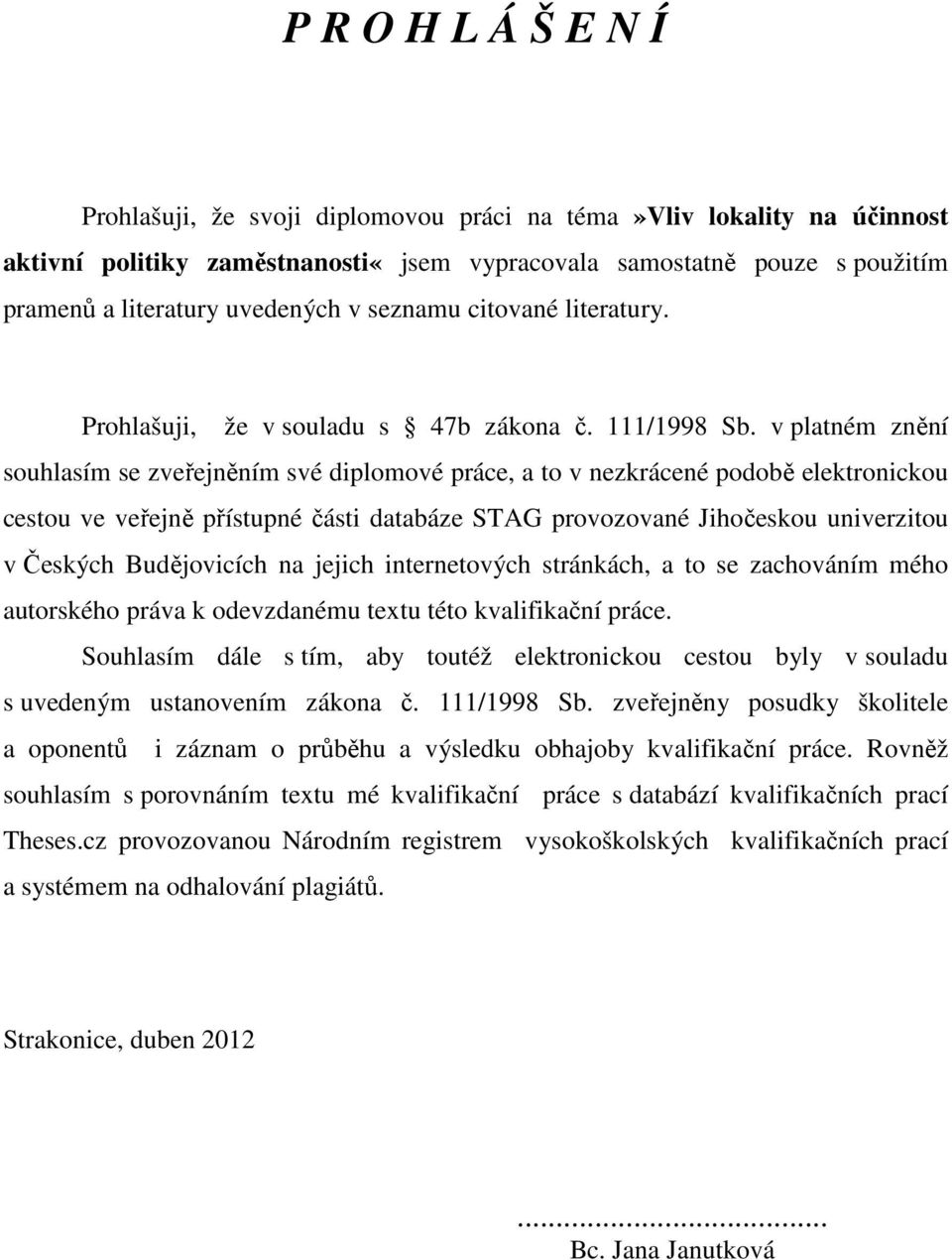 v platném znění souhlasím se zveřejněním své diplomové práce, a to v nezkrácené podobě elektronickou cestou ve veřejně přístupné části databáze STAG provozované Jihočeskou univerzitou v Českých