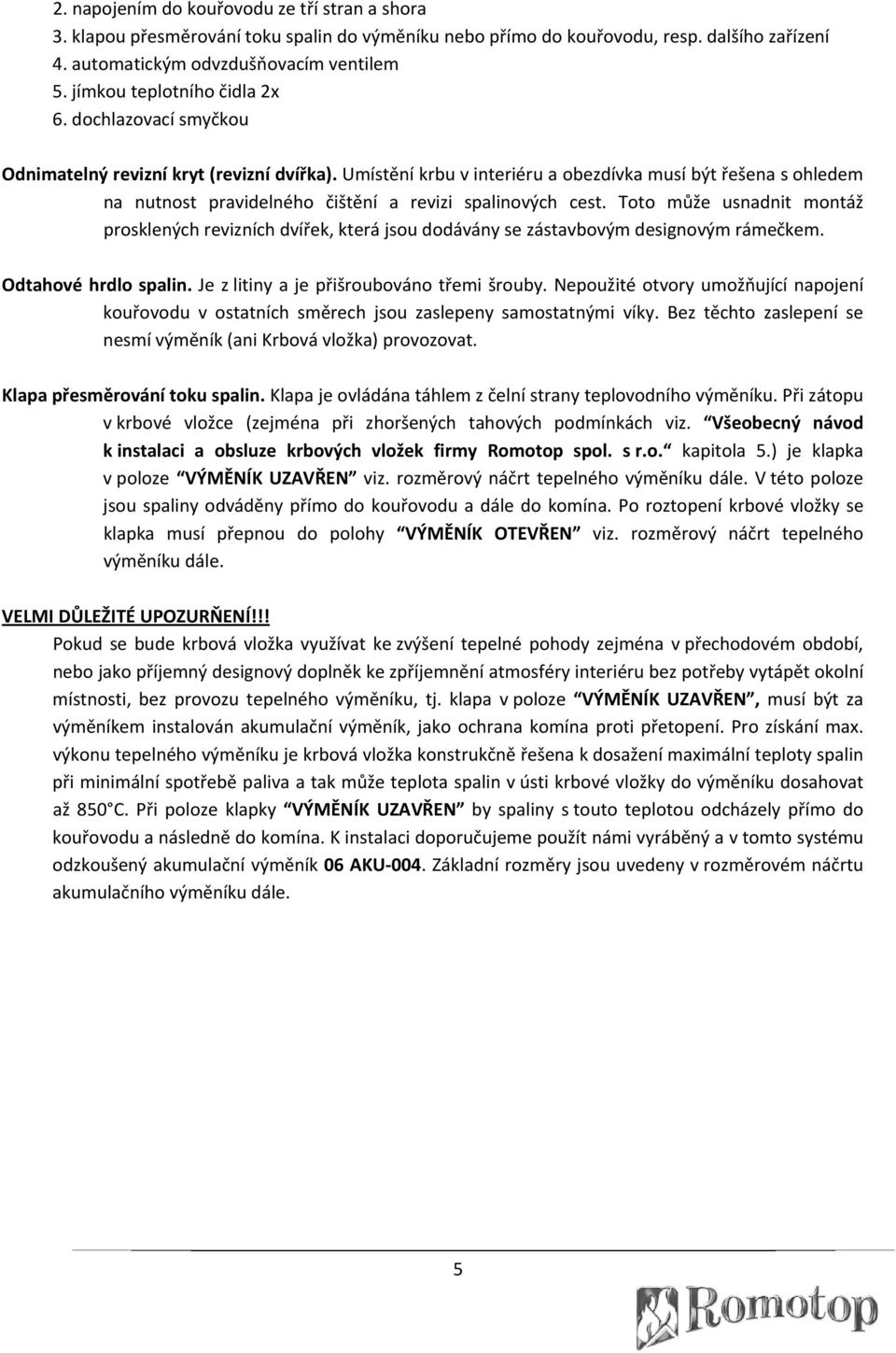 Umístění krbu v interiéru a obezdívka musí být řešena s ohledem na nutnost pravidelného čištění a revizi spalinových cest.